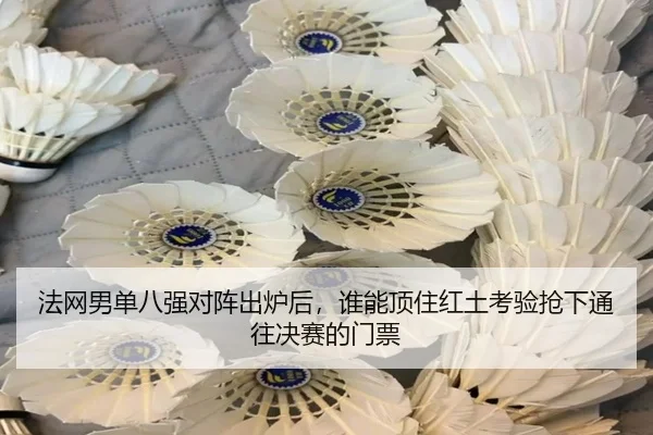 法网男单八强对阵出炉后，谁能顶住红土考验抢下通往决赛的门票